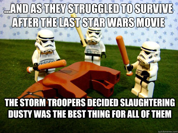 ...and as they struggled to survive after the last star wars movie the storm troopers decided slaughtering dusty was the best thing for all of them  Dead Horse