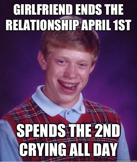 Girlfriend ends the relationship April 1st Spends the 2nd crying all day  Bad Luck Brian