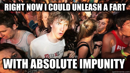 Right now i could unleash a fart with absolute impunity  Sudden Clarity Clarence