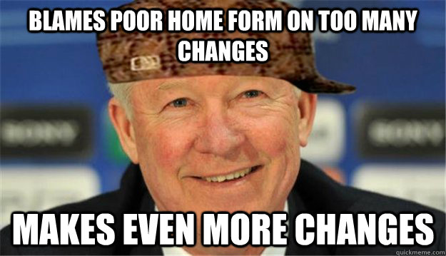 BLAMES POOR HOME FORM ON TOO MANY CHANGES MAKES EVEN MORE CHANGES - BLAMES POOR HOME FORM ON TOO MANY CHANGES MAKES EVEN MORE CHANGES  Scumbag SAF