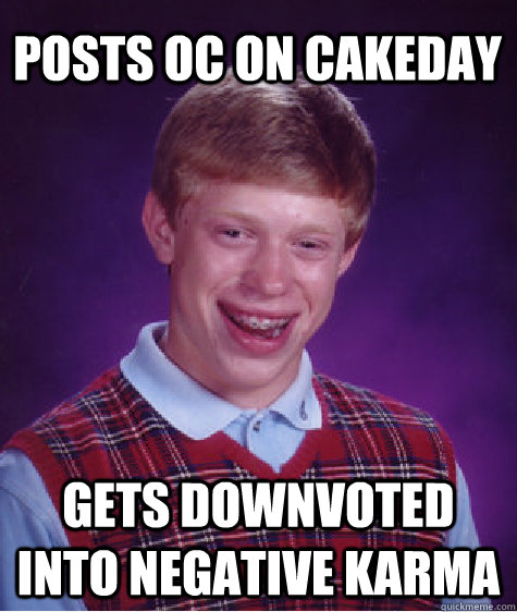 posts oc on cakeday gets downvoted into negative karma - posts oc on cakeday gets downvoted into negative karma  Bad Luck Brian