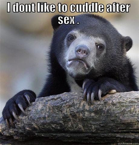 I DONT LIKE TO CUDDLE AFTER SEX .   Confession Bear