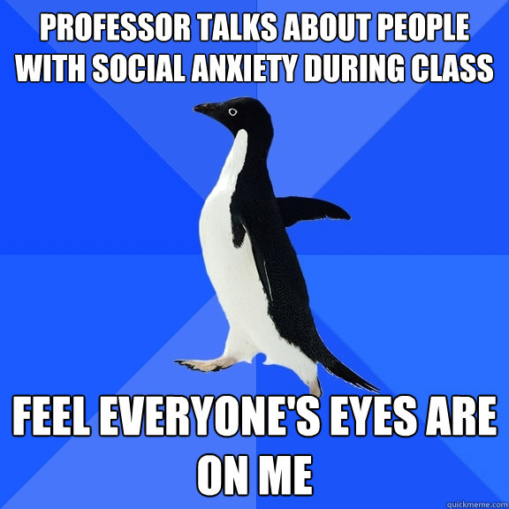 Professor talks about people with social anxiety during class Feel everyone's eyes are on me  Socially Awkward Penguin