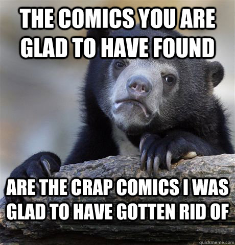 The comics you are glad to have found Are the crap comics I was glad to have gotten rid of  Confession Bear
