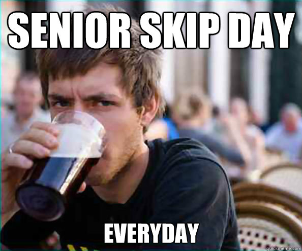 Senior skip day everyday  Lazy College Senior