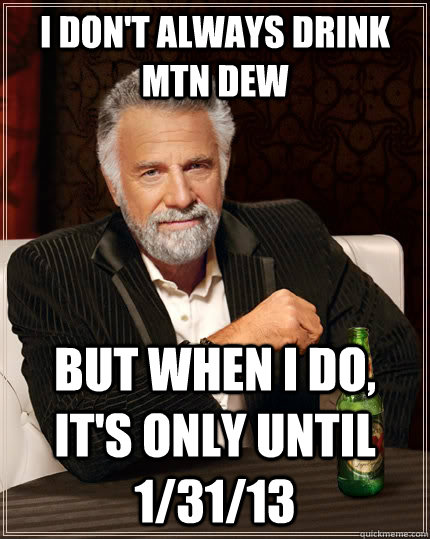 I don't always drink Mtn Dew but when i do, it's only until 1/31/13  The Most Interesting Man In The World