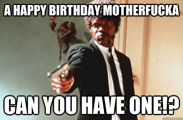 a happy birthday motherfucka can you have one!? - a happy birthday motherfucka can you have one!?  pulp fiction