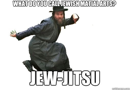 What do you call jewish matial arts? Jew-jitsu  jew-jitsu