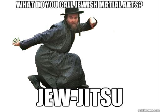 What do you call jewish matial arts? Jew-jitsu  