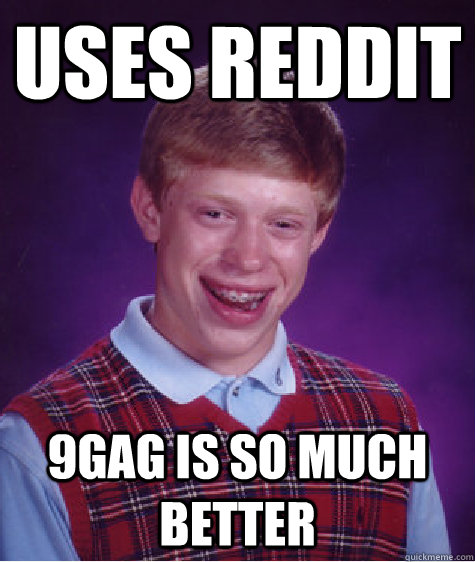 uses reddit 9gag is so much better  Bad Luck Brian
