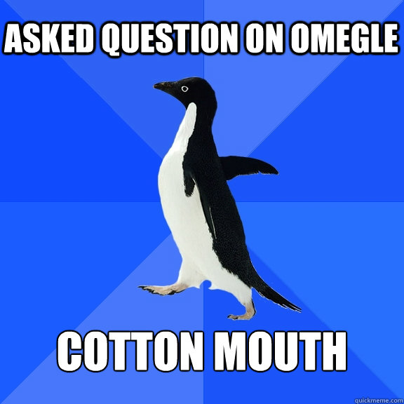 Asked question on Omegle cotton mouth  Socially Awkward Penguin