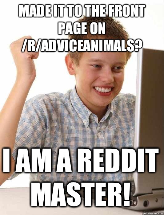 Made it to the front page on /r/adviceanimals? I am a reddit master!  First Day on the Internet Kid