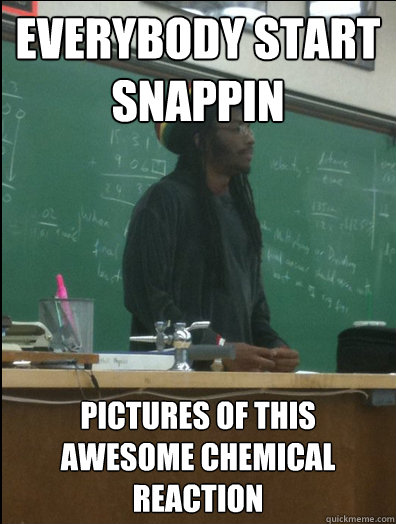 everybody start snappin pictures of this awesome chemical reaction  Rasta Science Teacher