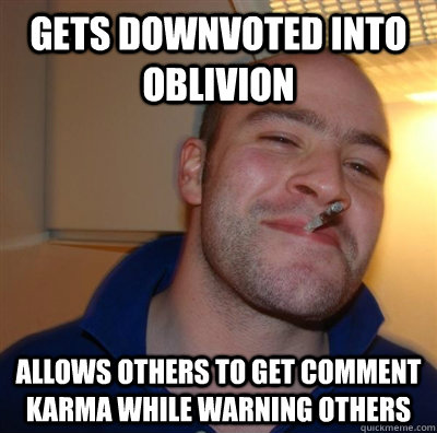 GETS DOWNVOTED INTO OBLIVION ALLOWS OTHERS TO GET COMMENT KARMA WHILE WARNING OTHERS  