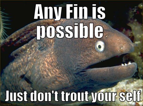 Fish puns be like - ANY FIN IS POSSIBLE    JUST DON'T TROUT YOUR SELF Bad Joke Eel