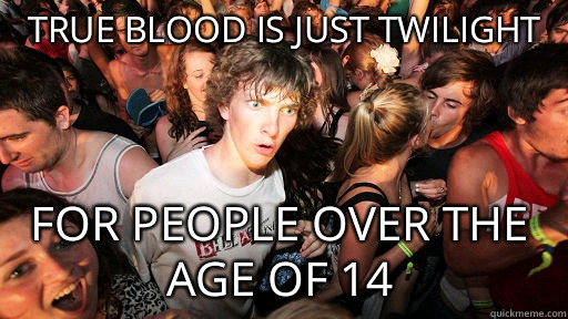 true blood is just twilight  for people over the age of 14  Sudden Clarity Clarence