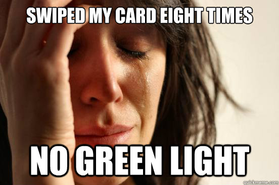 swiped my card eight times no green light  First World Problems