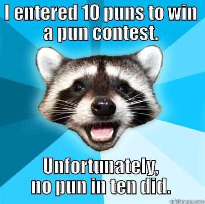 I ENTERED 10 PUNS TO WIN A PUN CONTEST. UNFORTUNATELY, NO PUN IN TEN DID. Lame Pun Coon