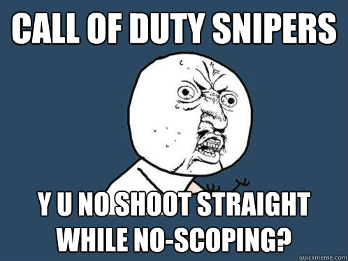 call of duty snipers y u no shoot straight while no-scoping?  Y U No