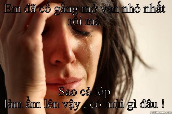 EM ĐÃ CỐ GẮNG MỞ VAN NHỎ NHẤT RỒI MÀ SAO CẢ LỚP LÀM ẦM LÊN VẬY , CÓ MÙI GÌ ĐÂU ! First World Problems