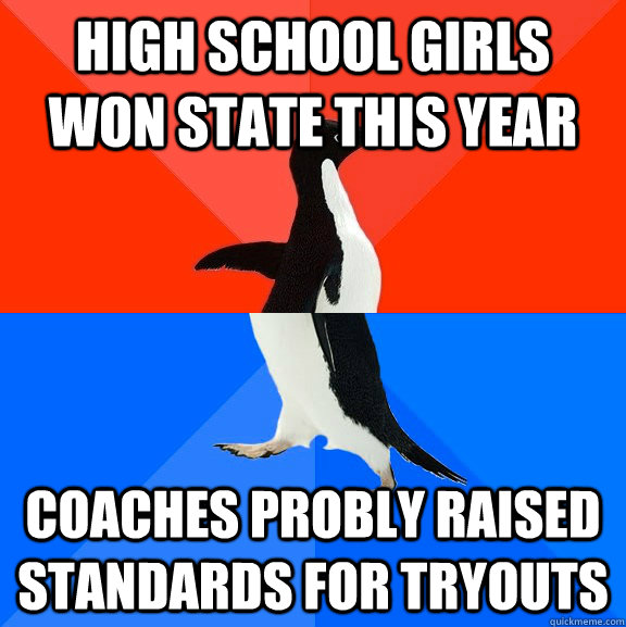 high school girls won state this year  coaches probly raised standards for tryouts  Socially Awesome Awkward Penguin