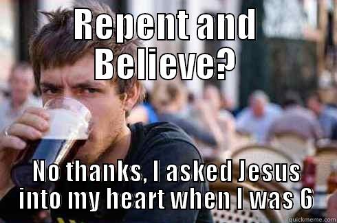 REPENT AND BELIEVE? NO THANKS, I ASKED JESUS INTO MY HEART WHEN I WAS 6 Lazy College Senior