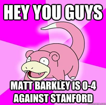 HEY YOU GUYS  Matt barkley is 0-4 against Stanford   Slowpoke
