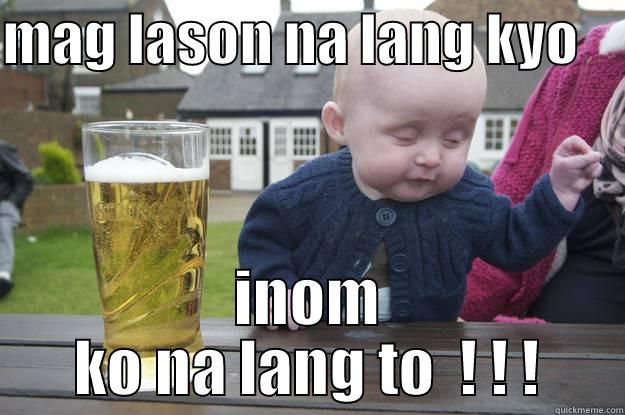 MAG LASON NA LANG KYO     INOM KO NA LANG TO  ! ! ! drunk baby
