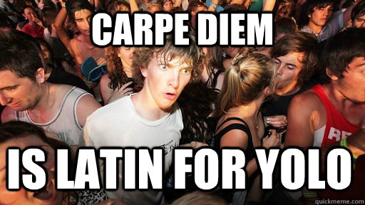 Carpe diem is latin for yolo  Sudden Clarity Clarence