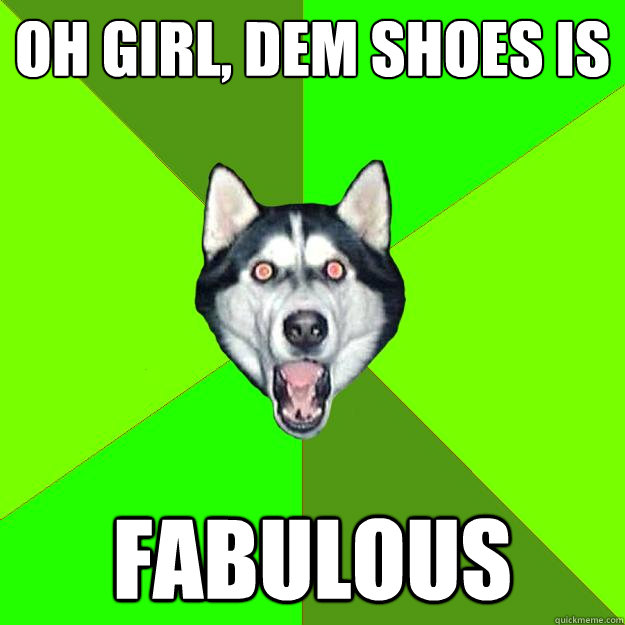 Oh girl, dem shoes is fabulous - Oh girl, dem shoes is fabulous  Racist Dog