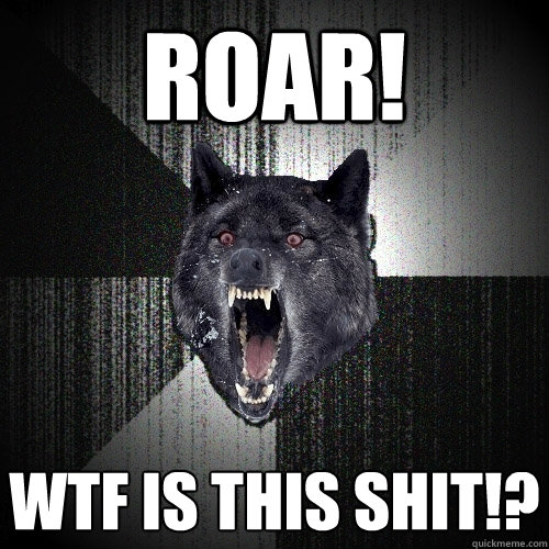 ROAR! WTF IS THIS SHIT!?  Insanity Wolf