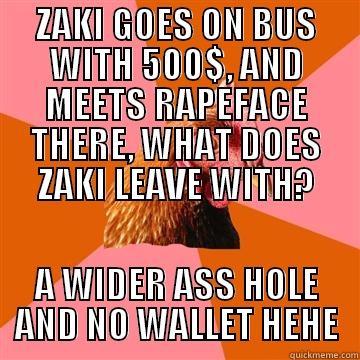 ZAKI GOES ON BUS WITH 500$, AND MEETS RAPEFACE THERE, WHAT DOES ZAKI LEAVE WITH? A WIDER ASS HOLE AND NO WALLET HEHE Anti-Joke Chicken