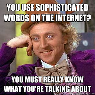 You use sophisticated  words on the internet? You must really know what you're talking about  Condescending Wonka