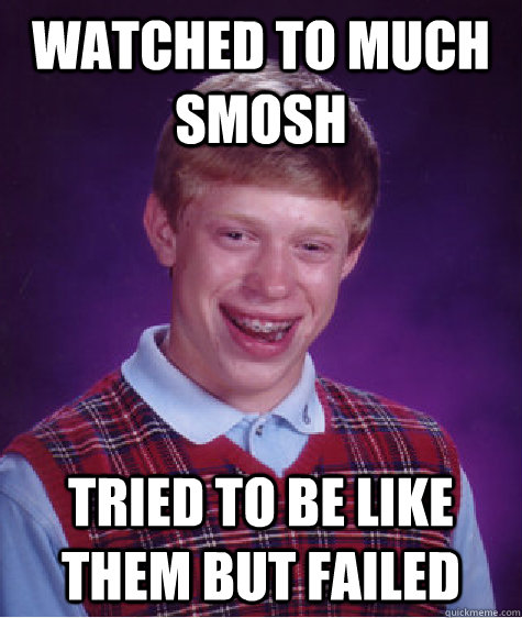 Watched to much smosh Tried to be like them but failed - Watched to much smosh Tried to be like them but failed  Bad Luck Brian