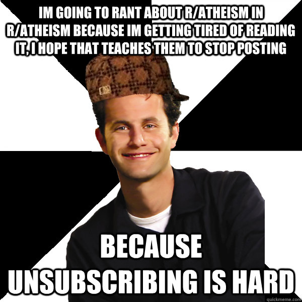 Im going to rant about r/atheism in r/atheism because im getting tired of reading it, i hope that teaches them to stop posting because unsubscribing is hard  Scumbag Christian