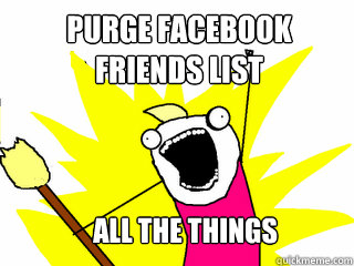 Purge facebook
friends list all the things - Purge facebook
friends list all the things  All The Things