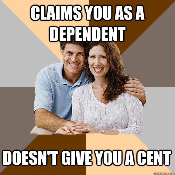 Claims you as a dependent Doesn't give you a cent  Scumbag Parents