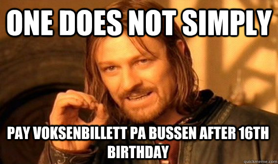 ONE DOES NOT SIMPLY PAY VOKSENBILLETT PA BUSSEN AFTER 16TH BIRTHDAY  One Does Not Simply