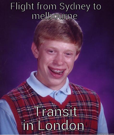 FLIGHT FROM SYDNEY TO MELBOURNE  TRANSIT IN LONDON  Bad Luck Brian
