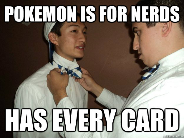 Pokemon is for nerds Has every card  