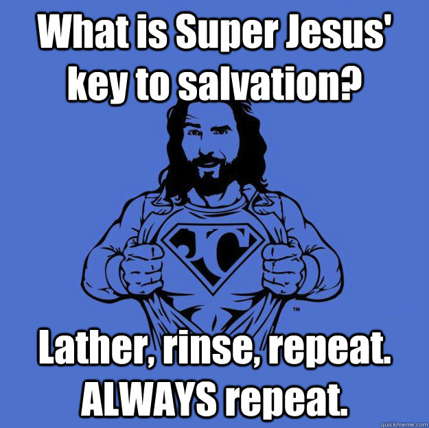 What is Super Jesus' key to salvation? Lather, rinse, repeat. ALWAYS repeat.  Super jesus