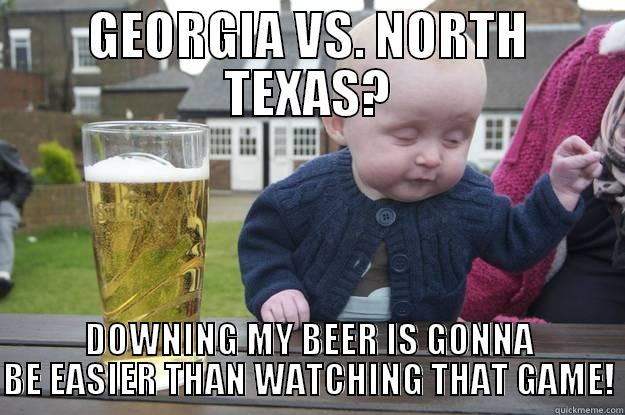 GEORGIA VS. NORTH TEXAS? DOWNING MY BEER IS GONNA BE EASIER THAN WATCHING THAT GAME! drunk baby