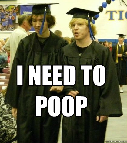 I need to poop  Graduation