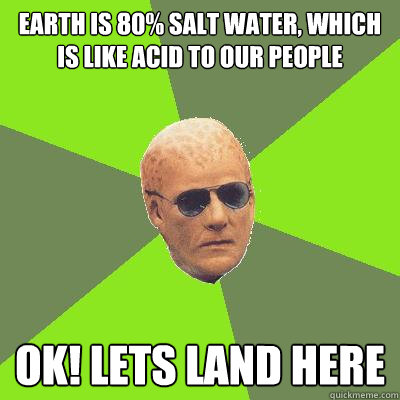 earth is 80% salt water, which is like acid to our people Ok! Lets land here  Alien Nation