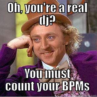 OH, YOU'RE A REAL DJ? YOU MUST COUNT YOUR BPMS Condescending Wonka