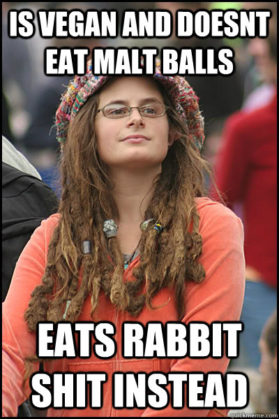 Is vegan and doesnt eat malt balls Eats rabbit shit instead  College Liberal