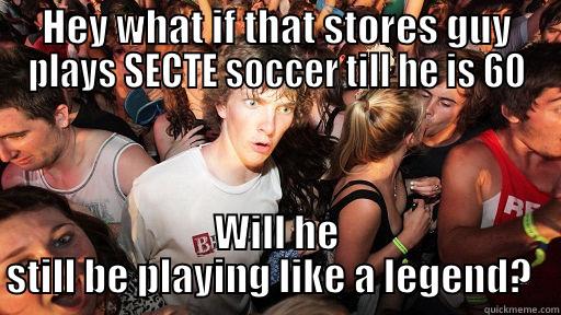 HEY WHAT IF THAT STORES GUY PLAYS SECTE SOCCER TILL HE IS 60 WILL HE STILL BE PLAYING LIKE A LEGEND?   Sudden Clarity Clarence