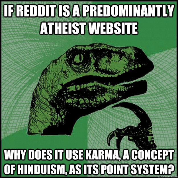 If reddit is a predominantly atheist website why does it use karma, a concept of Hinduism, as its point system?  New Philosoraptor