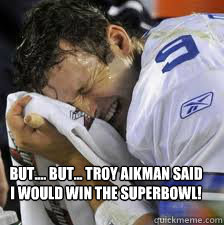 But.... but... Troy Aikman said I would win the superbowl!   