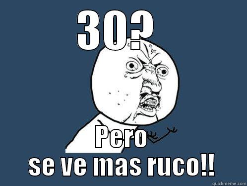 30?  PERO SE VE MAS RUCO!! Y U No